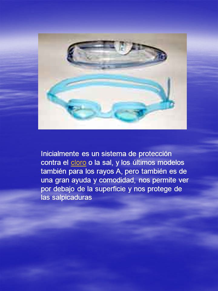 Inicialmente es un sistema de protección contra el cloro o la sal, y los últimos modelos también para los rayos A, pero también es de una gran ayuda y comodidad, nos permite ver por debajo de la superficie y nos protege de las salpicaduras