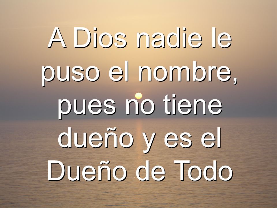 A Dios nadie le puso el nombre, pues no tiene dueño y es el Dueño de Todo