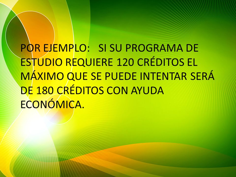 POR EJEMPLO: SI SU PROGRAMA DE ESTUDIO REQUIERE 120 CRÉDITOS EL MÁXIMO QUE SE PUEDE INTENTAR SERÁ DE 180 CRÉDITOS CON AYUDA ECONÓMICA.