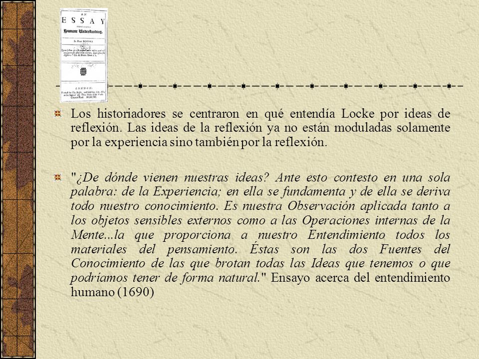 Los historiadores se centraron en qué entendía Locke por ideas de reflexión. Las ideas de la reflexión ya no están moduladas solamente por la experiencia sino también por la reflexión.