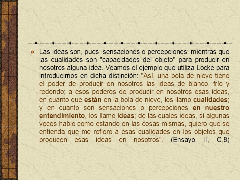 Las ideas son, pues, sensaciones o percepciones; mientras que las cualidades son capacidades del objeto para producir en nosotros alguna idea.