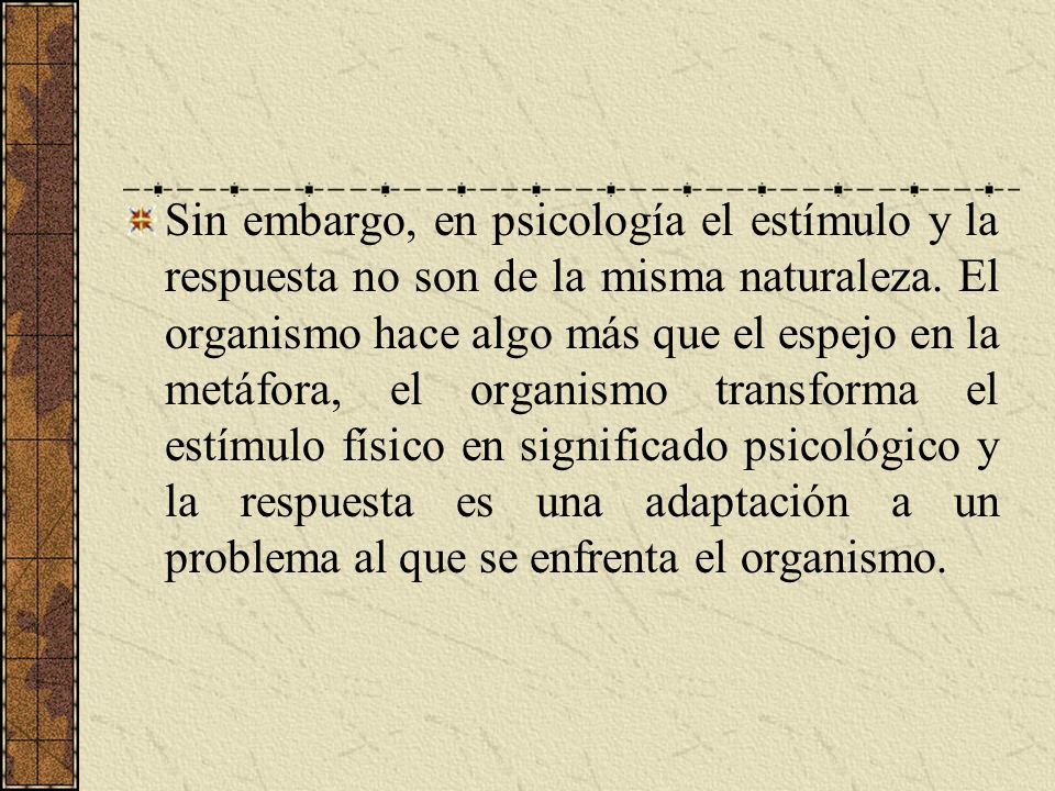Sin embargo, en psicología el estímulo y la respuesta no son de la misma naturaleza.