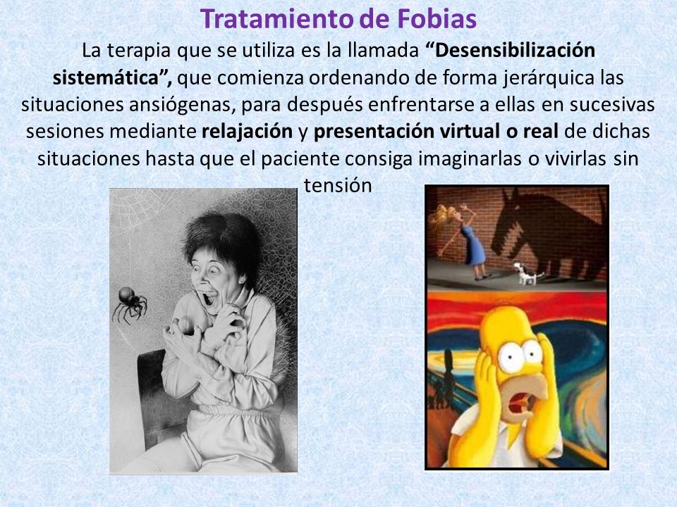Tratamiento de Fobias La terapia que se utiliza es la llamada Desensibilización sistemática , que comienza ordenando de forma jerárquica las situaciones ansiógenas, para después enfrentarse a ellas en sucesivas sesiones mediante relajación y presentación virtual o real de dichas situaciones hasta que el paciente consiga imaginarlas o vivirlas sin tensión