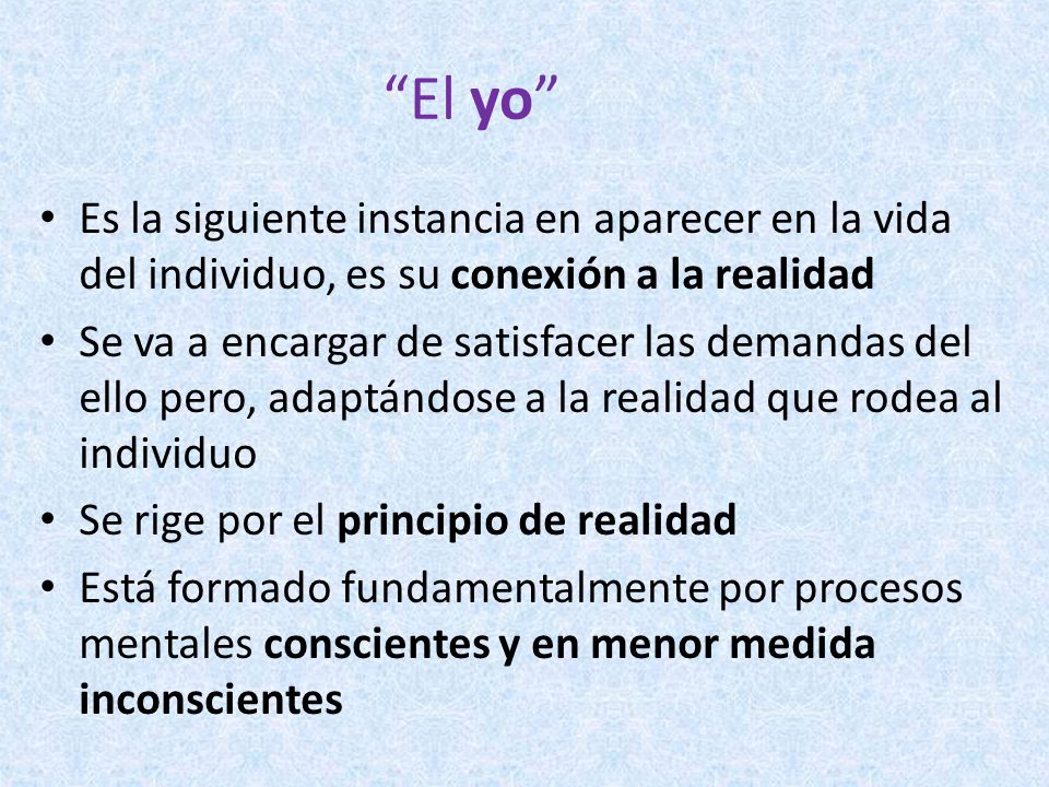 El yo Es la siguiente instancia en aparecer en la vida del individuo, es su conexión a la realidad.