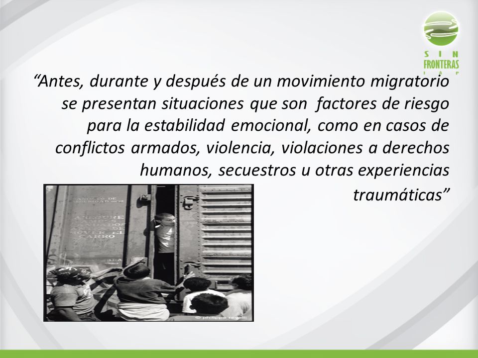 Antes, durante y después de un movimiento migratorio se presentan situaciones que son factores de riesgo para la estabilidad emocional, como en casos de conflictos armados, violencia, violaciones a derechos humanos, secuestros u otras experiencias traumáticas