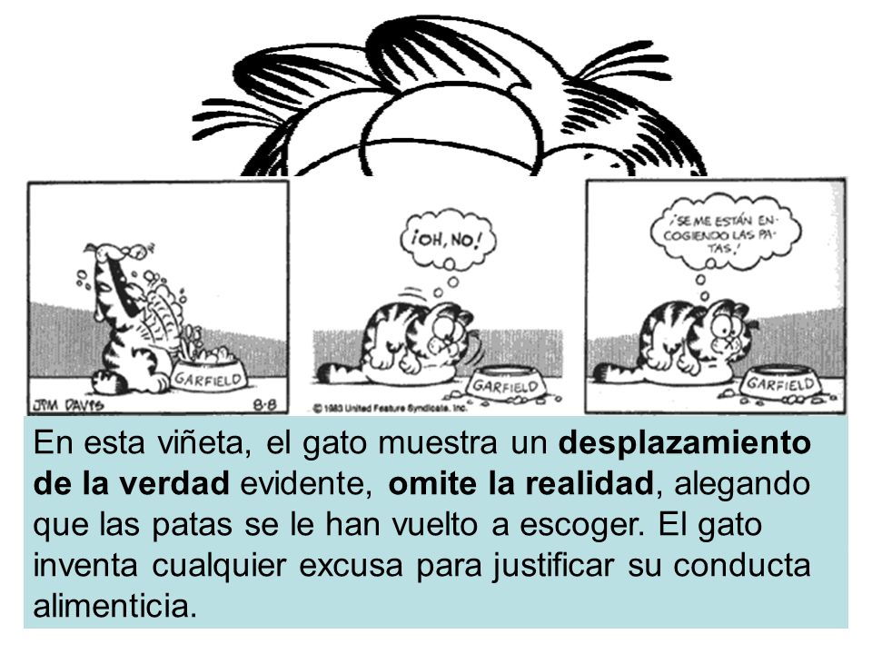 En esta viñeta, el gato muestra un desplazamiento de la verdad evidente, omite la realidad, alegando que las patas se le han vuelto a escoger.