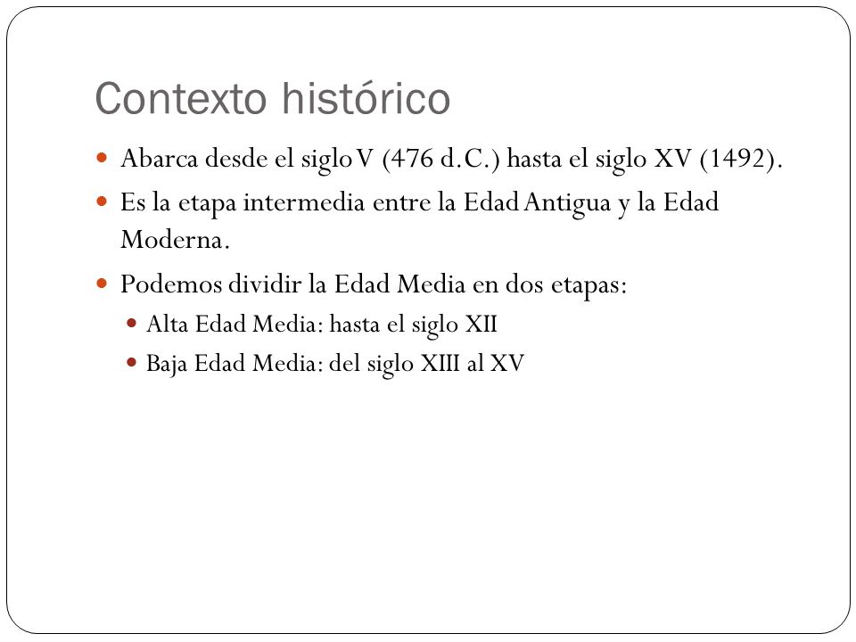 Contexto histórico Abarca desde el siglo V (476 d.C.) hasta el siglo XV (1492). Es la etapa intermedia entre la Edad Antigua y la Edad Moderna.