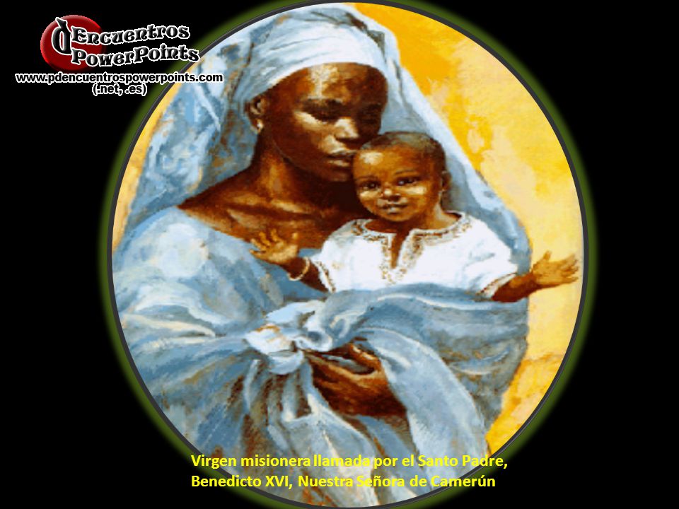 Virgen misionera llamada por el Santo Padre, Benedicto XVI, Nuestra Señora de Camerún