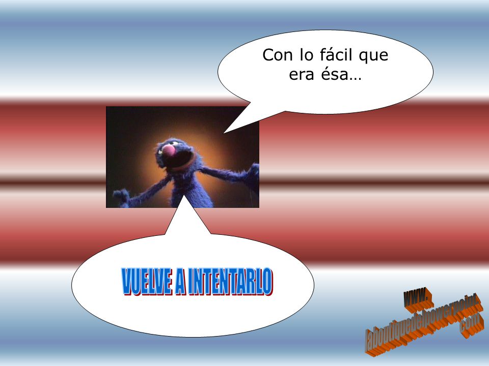 VUELVE A INTENTARLO Con lo fácil que era ésa… www.