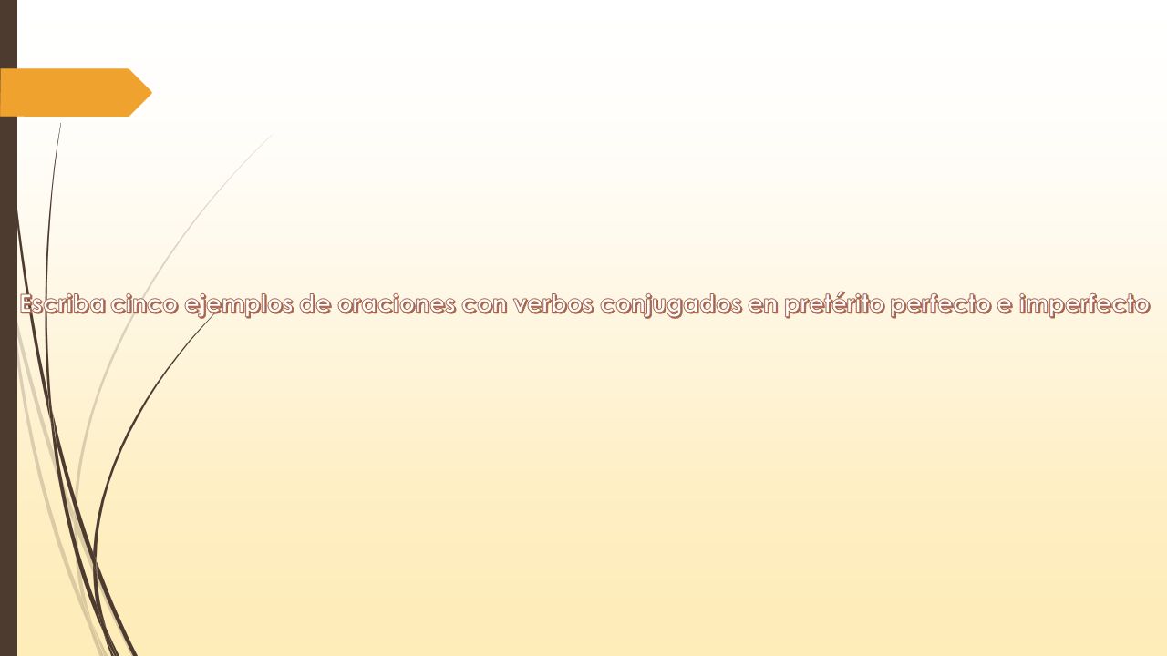 Escriba cinco ejemplos de oraciones con verbos conjugados en pretérito perfecto e imperfecto