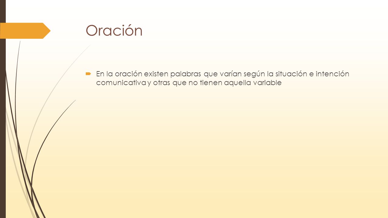Oración En la oración existen palabras que varían según la situación e intención comunicativa y otras que no tienen aquella variable.