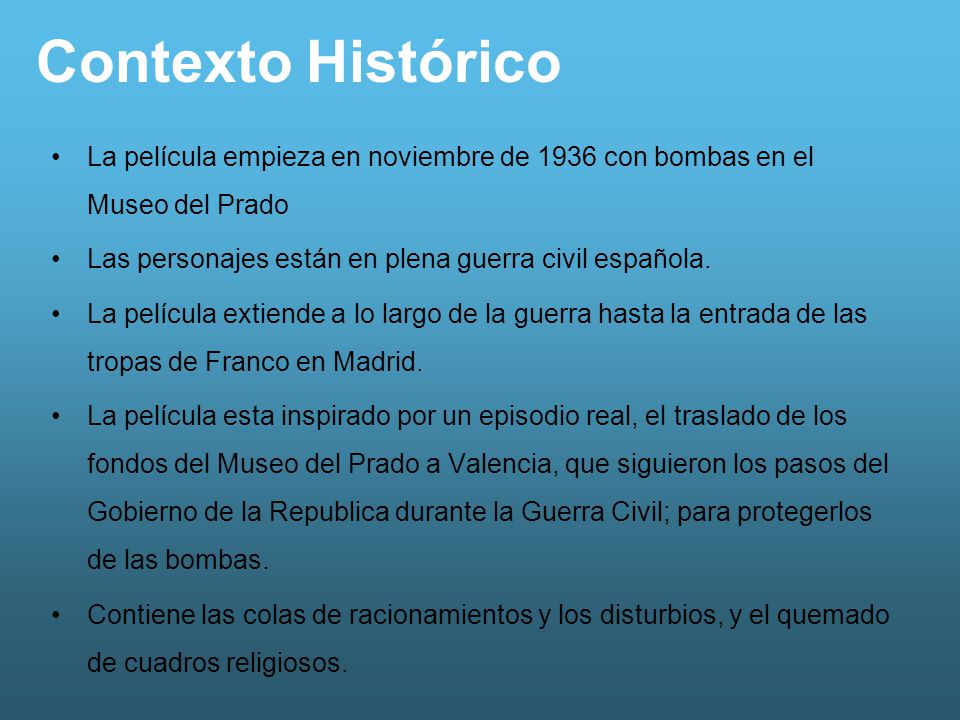 Contexto Histórico La película empieza en noviembre de 1936 con bombas en el Museo del Prado. Las personajes están en plena guerra civil española.