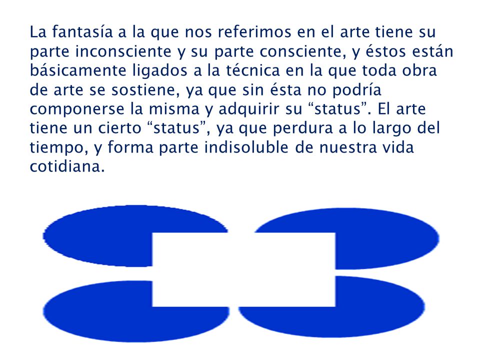 La fantasía a la que nos referimos en el arte tiene su parte inconsciente y su parte consciente, y éstos están básicamente ligados a la técnica en la que toda obra de arte se sostiene, ya que sin ésta no podría componerse la misma y adquirir su status .