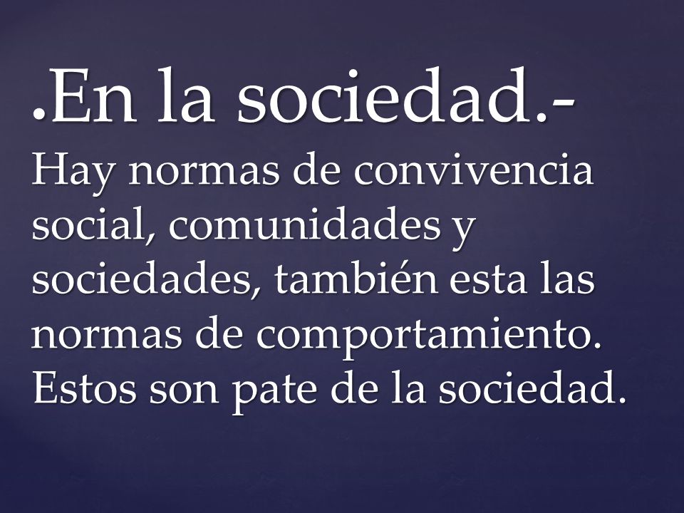 ●En la sociedad.- Hay normas de convivencia social, comunidades y sociedades, también esta las normas de comportamiento.