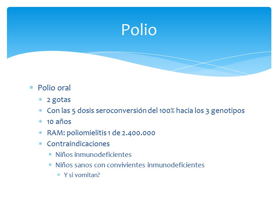 Polio Polio oral. 2 gotas. Con las 5 dosis seroconversión del 100% hacia los 3 genotipos. 10 años.