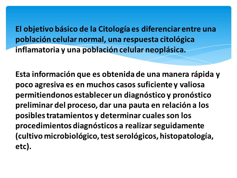El objetivo básico de la Citología es diferenciar entre una población celular normal, una respuesta citológica inflamatoria y una población celular neoplásica.