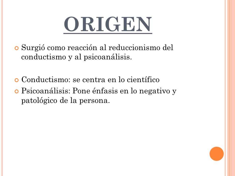 ORIGEN Surgió como reacción al reduccionismo del conductismo y al psicoanálisis. Conductismo: se centra en lo científico.
