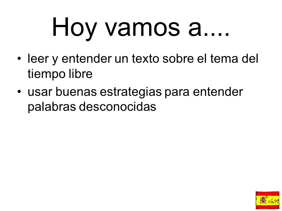 Hoy vamos a.... leer y entender un texto sobre el tema del tiempo libre. usar buenas estrategias para entender palabras desconocidas.