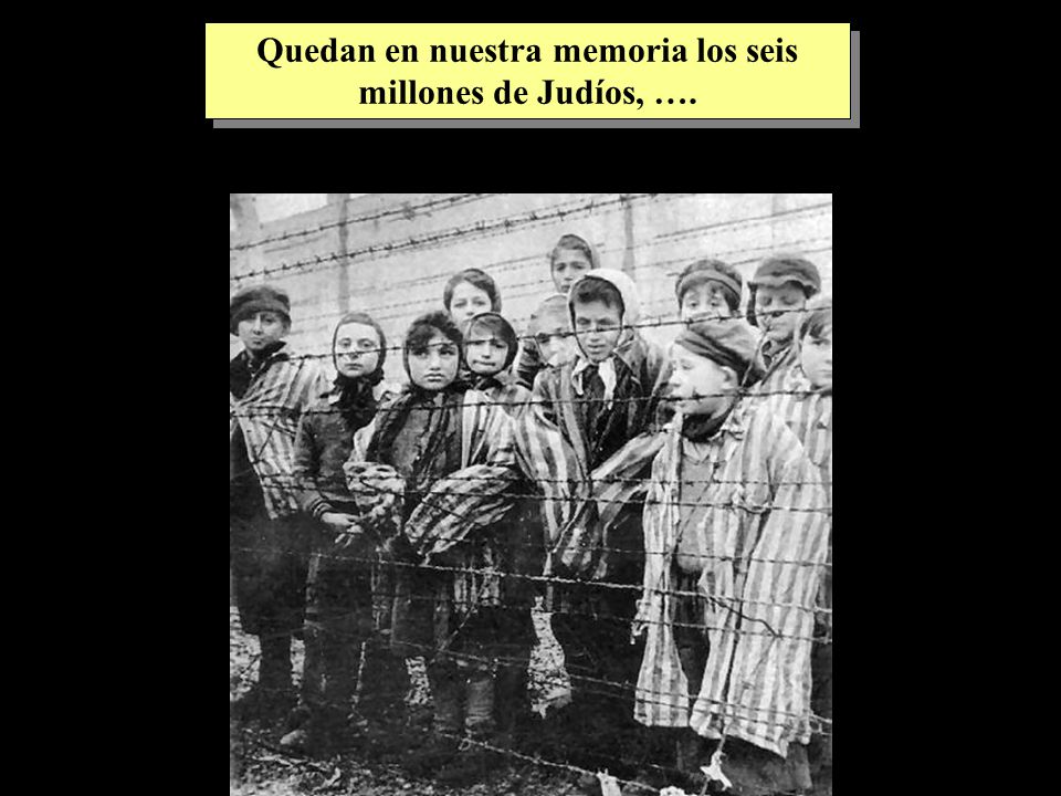 Quedan en nuestra memoria los seis millones de Judíos, ….