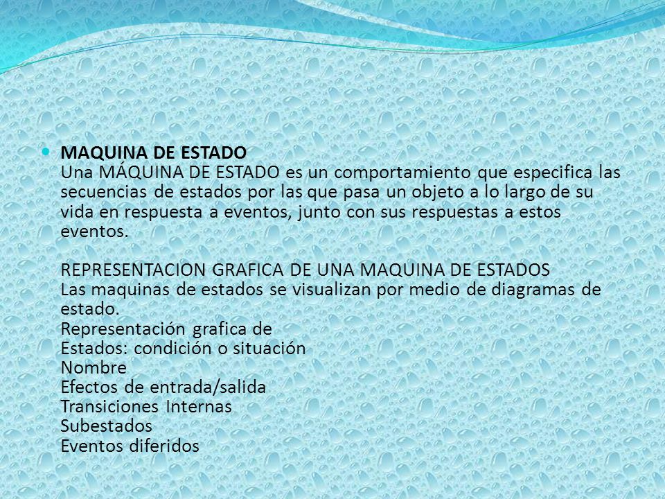 MAQUINA DE ESTADO Una MÁQUINA DE ESTADO es un comportamiento que especifica las secuencias de estados por las que pasa un objeto a lo largo de su vida en respuesta a eventos, junto con sus respuestas a estos eventos.