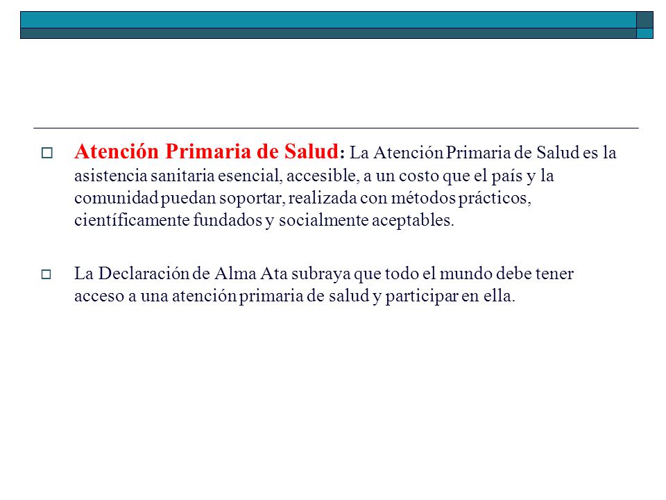 Atención Primaria de Salud: La Atención Primaria de Salud es la asistencia sanitaria esencial, accesible, a un costo que el país y la comunidad puedan soportar, realizada con métodos prácticos, científicamente fundados y socialmente aceptables.