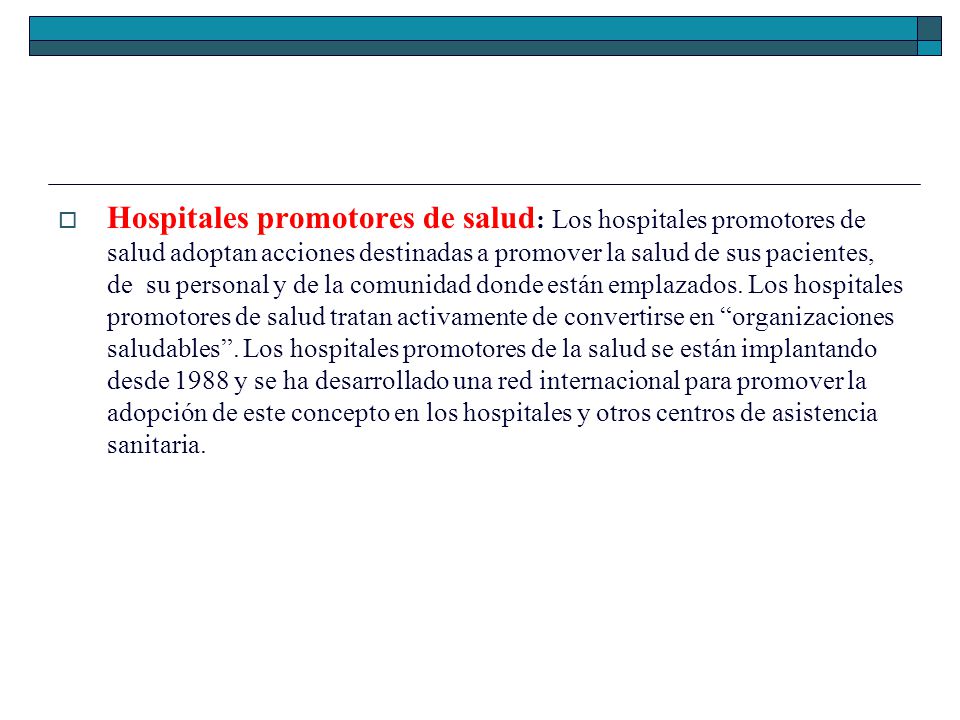 Hospitales promotores de salud: Los hospitales promotores de salud adoptan acciones destinadas a promover la salud de sus pacientes, de su personal y de la comunidad donde están emplazados.