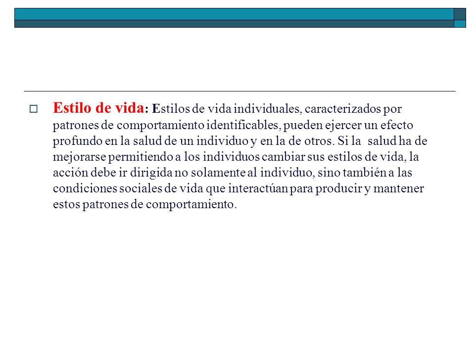 Estilo de vida: Estilos de vida individuales, caracterizados por patrones de comportamiento identificables, pueden ejercer un efecto profundo en la salud de un individuo y en la de otros.