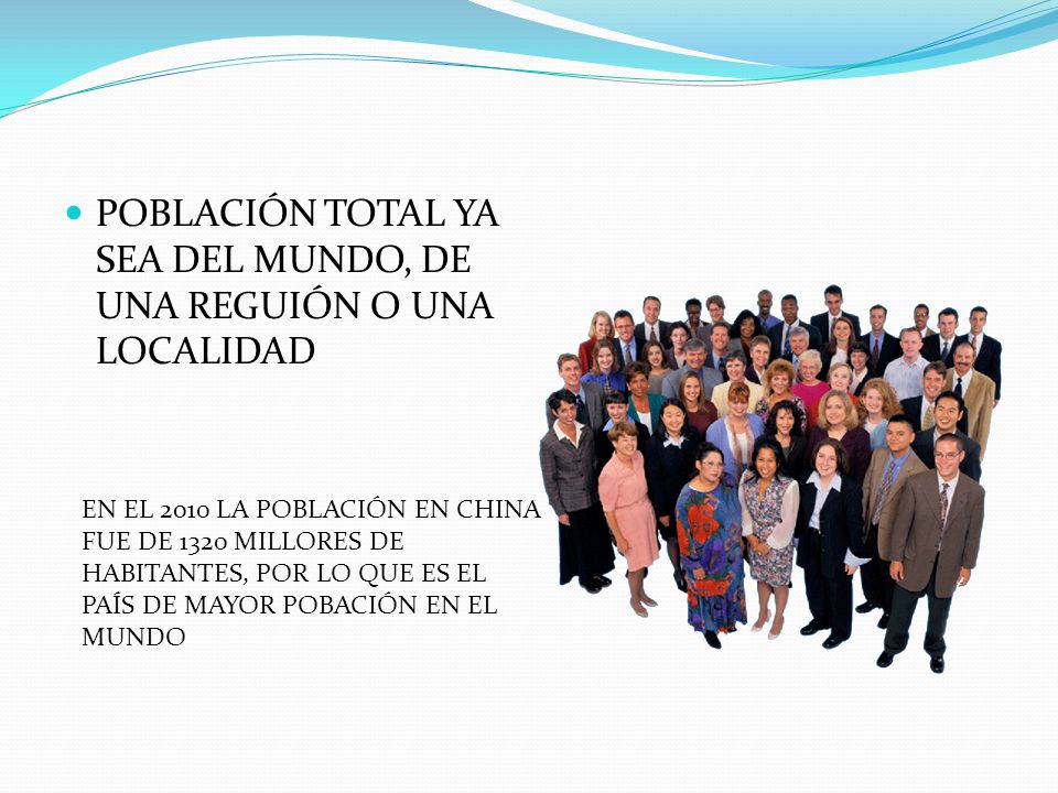 POBLACIÓN TOTAL YA SEA DEL MUNDO, DE UNA REGUIÓN O UNA LOCALIDAD