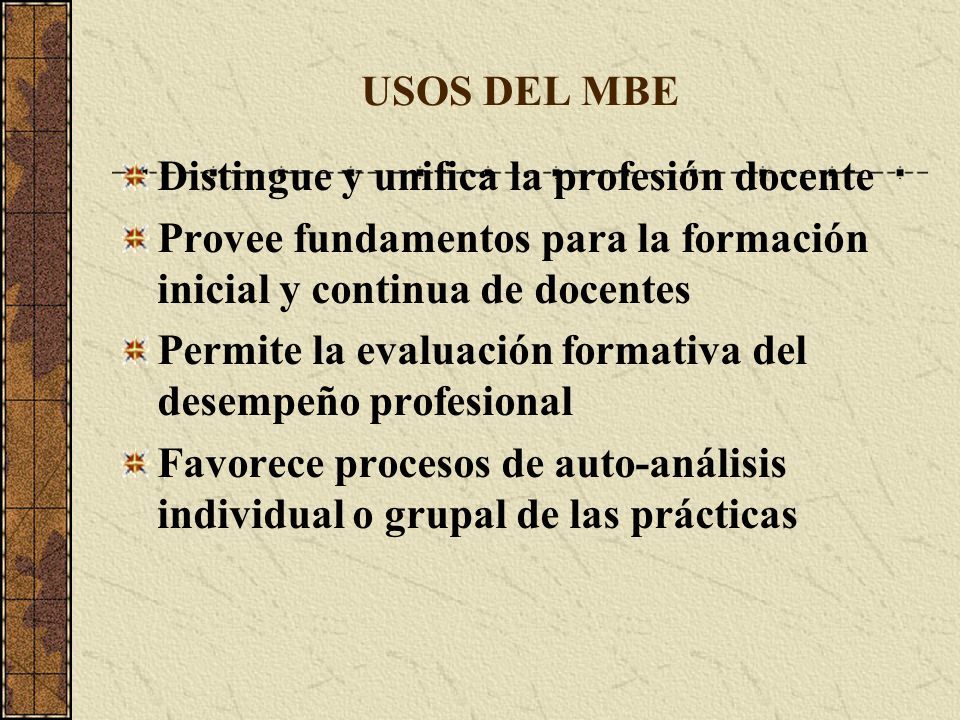 USOS DEL MBE Distingue y unifica la profesión docente. Provee fundamentos para la formación inicial y continua de docentes.