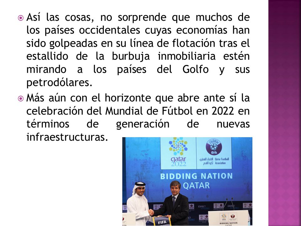 Así las cosas, no sorprende que muchos de los países occidentales cuyas economías han sido golpeadas en su línea de flotación tras el estallido de la burbuja inmobiliaria estén mirando a los países del Golfo y sus petrodólares.