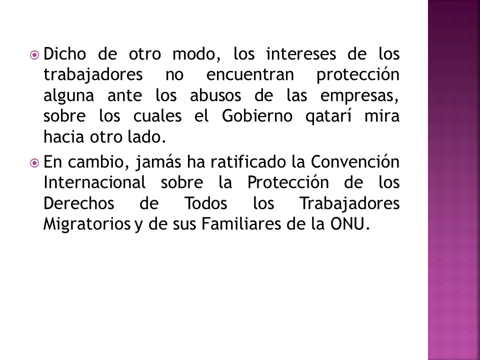Dicho de otro modo, los intereses de los trabajadores no encuentran protección alguna ante los abusos de las empresas, sobre los cuales el Gobierno qatarí mira hacia otro lado.