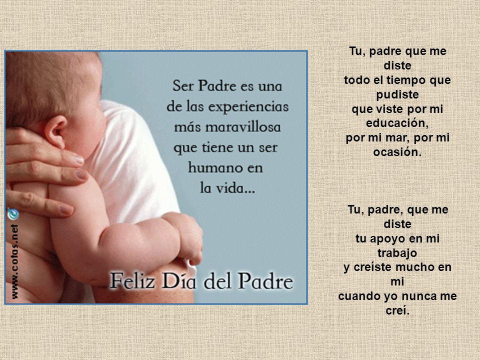 Tu, padre que me diste todo el tiempo que pudiste que viste por mi educación, por mi mar, por mi ocasión.