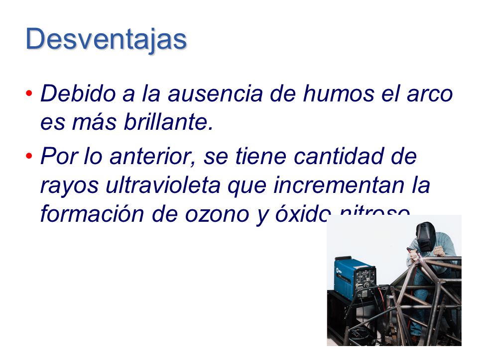 Desventajas Debido a la ausencia de humos el arco es más brillante.