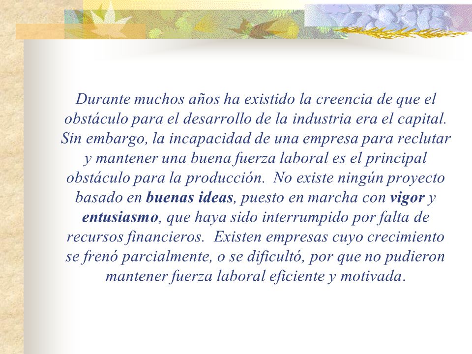 Durante muchos años ha existido la creencia de que el obstáculo para el desarrollo de la industria era el capital.