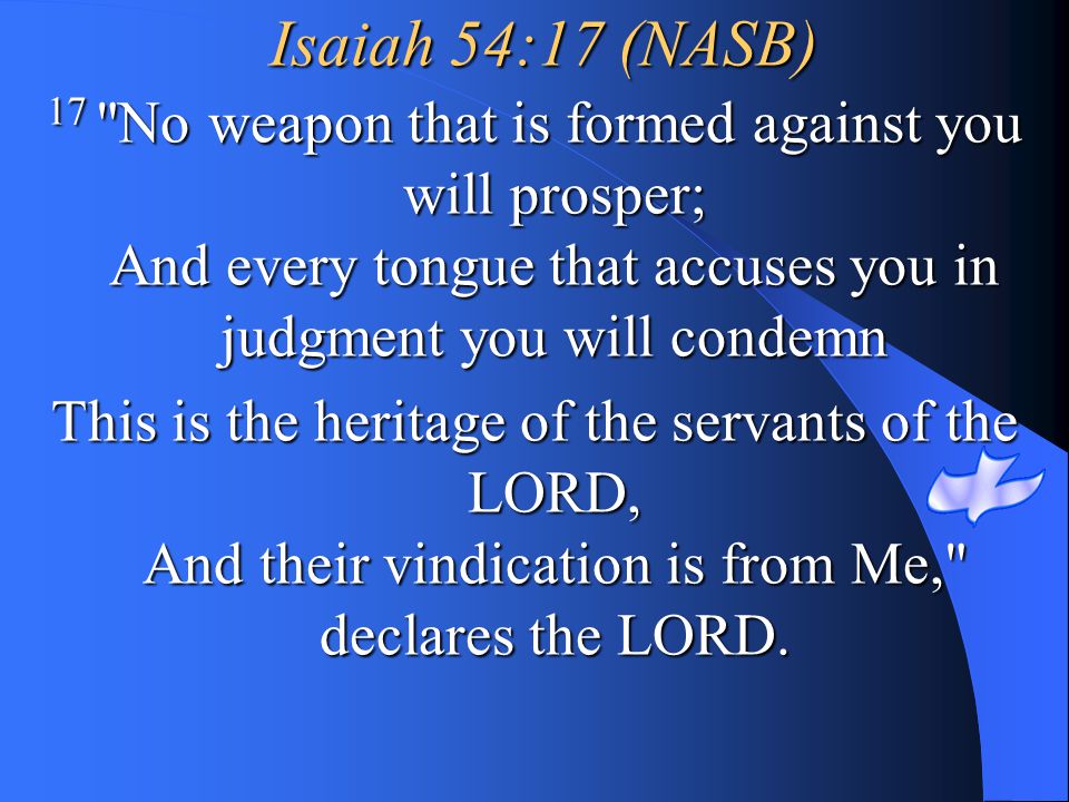 Isaiah 54:17 (NASB) 17 No weapon that is formed against you will prosper; And every tongue that accuses you in judgment you will condemn.