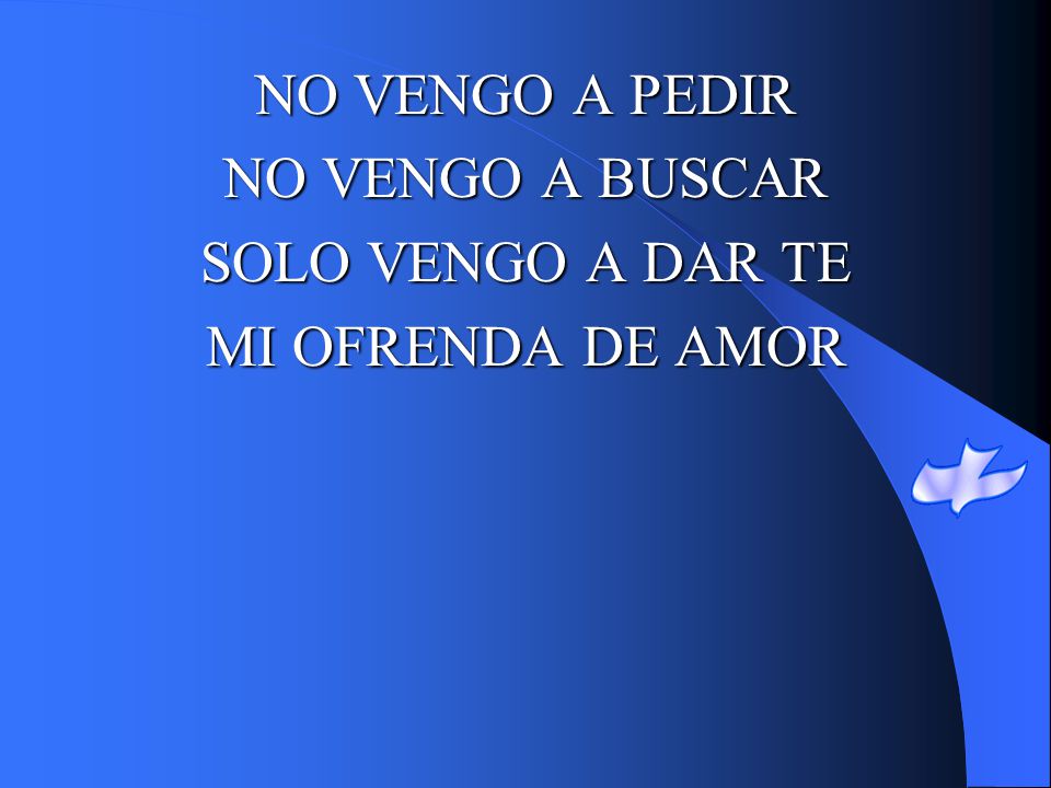 NO VENGO A PEDIR NO VENGO A BUSCAR SOLO VENGO A DAR TE MI OFRENDA DE AMOR