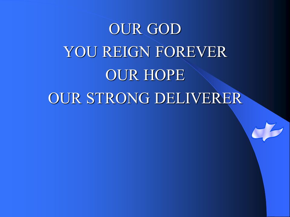 OUR GOD YOU REIGN FOREVER OUR HOPE OUR STRONG DELIVERER