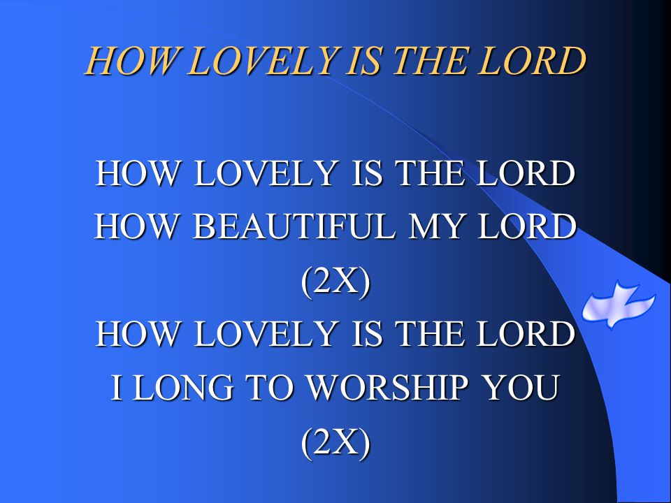HOW LOVELY IS THE LORD HOW LOVELY IS THE LORD HOW BEAUTIFUL MY LORD