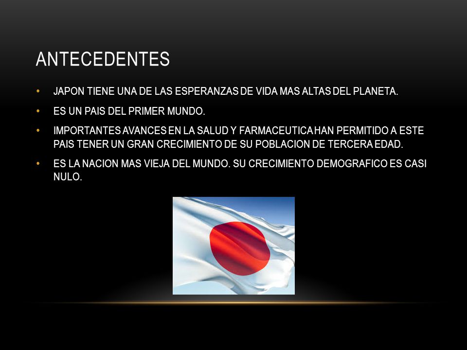 ANTECEDENTES JAPON TIENE UNA DE LAS ESPERANZAS DE VIDA MAS ALTAS DEL PLANETA. ES UN PAIS DEL PRIMER MUNDO.