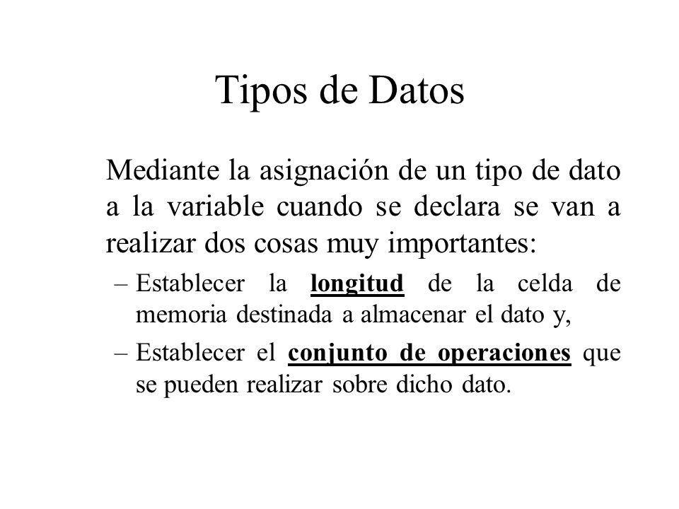 Tipos de Datos Mediante la asignación de un tipo de dato a la variable cuando se declara se van a realizar dos cosas muy importantes: