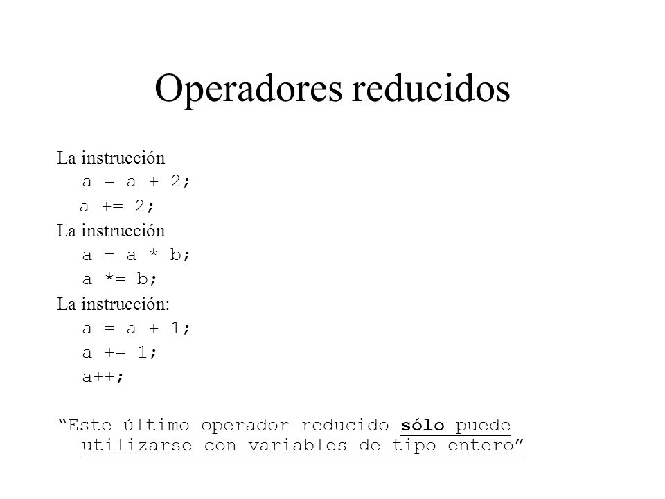 Operadores reducidos La instrucción a = a + 2; a += 2; a = a * b;