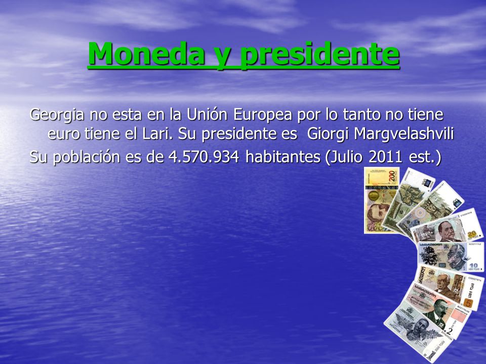 Moneda y presidente Georgia no esta en la Unión Europea por lo tanto no tiene euro tiene el Lari. Su presidente es Giorgi Margvelashvili.