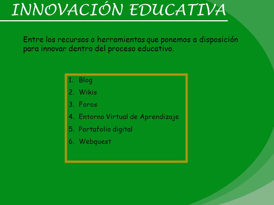 INNOVACIÓN EDUCATIVA Entre los recursos o herramientas que ponemos a disposición para innovar dentro del proceso educativo.