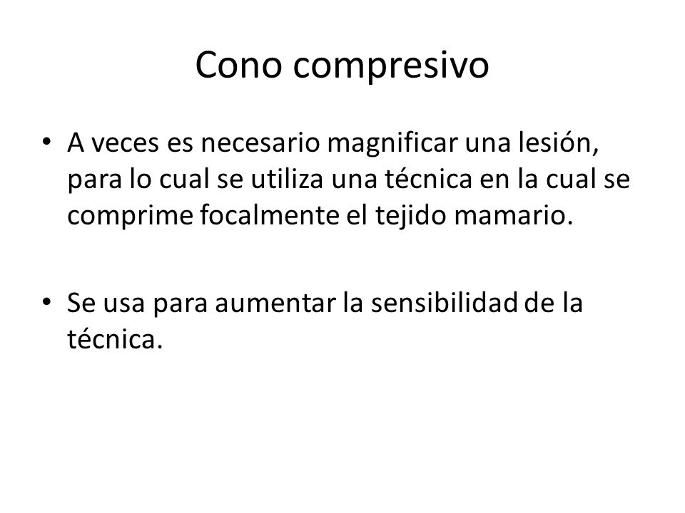 Cono compresivo A veces es necesario magnificar una lesión, para lo cual se utiliza una técnica en la cual se comprime focalmente el tejido mamario.