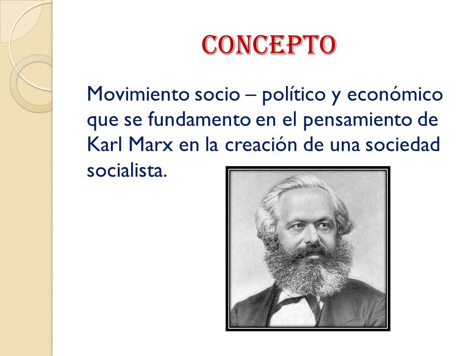 CONCEPTO Movimiento socio – político y económico que se fundamento en el pensamiento de Karl Marx en la creación de una sociedad socialista.