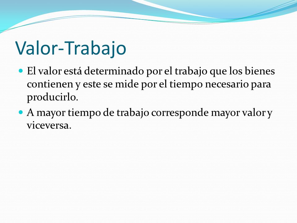 Valor-Trabajo El valor está determinado por el trabajo que los bienes contienen y este se mide por el tiempo necesario para producirlo.
