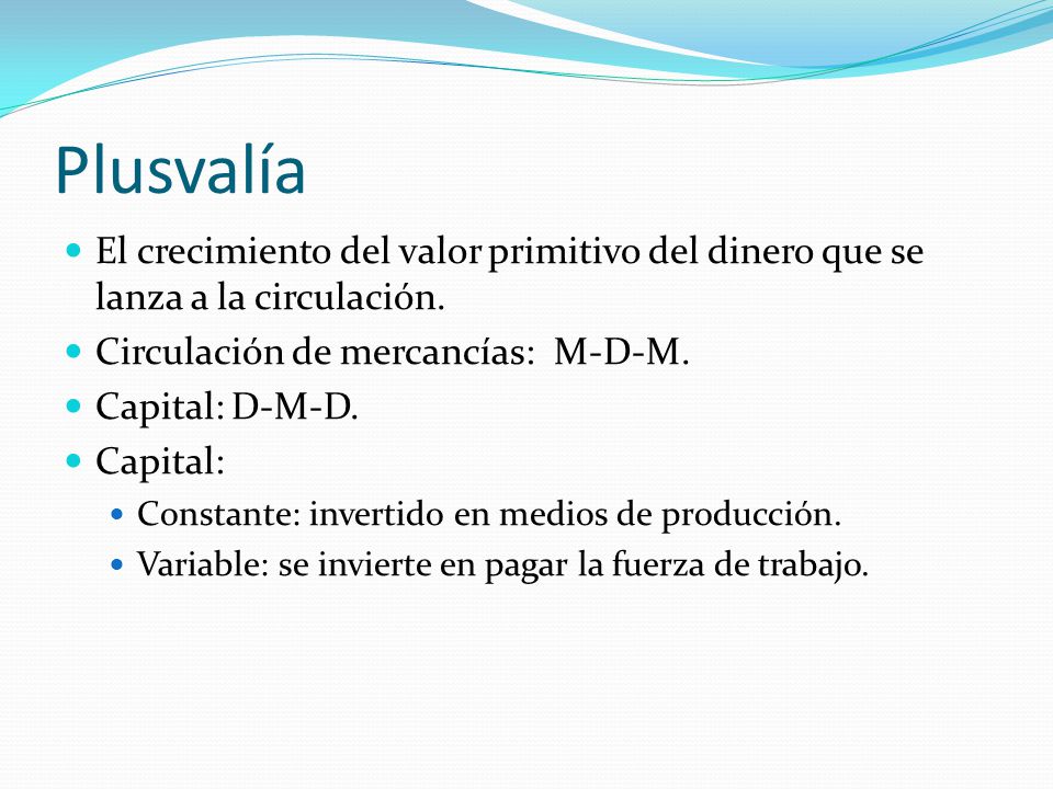 Plusvalía El crecimiento del valor primitivo del dinero que se lanza a la circulación. Circulación de mercancías: M-D-M.