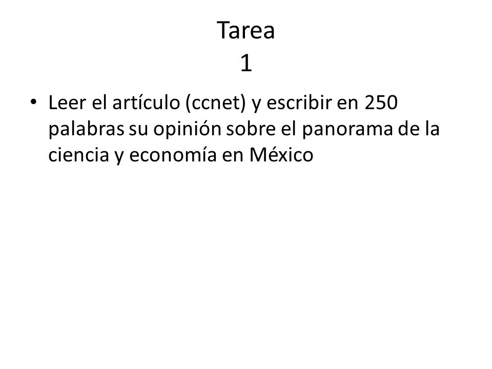 Tarea 1 Leer el artículo (ccnet) y escribir en 250 palabras su opinión sobre el panorama de la ciencia y economía en México.