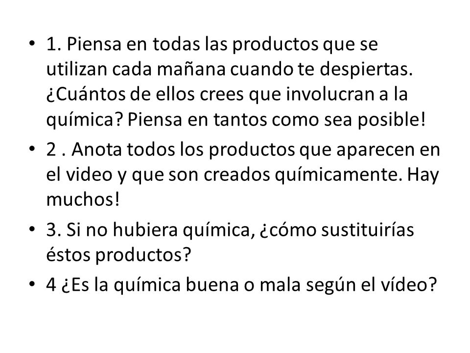 1. Piensa en todas las productos que se utilizan cada mañana cuando te despiertas. ¿Cuántos de ellos crees que involucran a la química Piensa en tantos como sea posible!