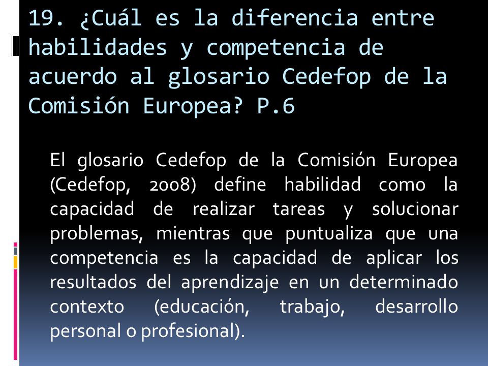 19. ¿Cuál es la diferencia entre habilidades y competencia de acuerdo al glosario Cedefop de la Comisión Europea P.6